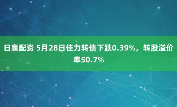 日赢配资 5月28日佳力转债下跌0.39%，转股溢价率50.7%