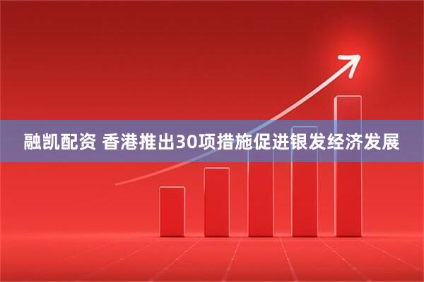 融凯配资 香港推出30项措施促进银发经济发展