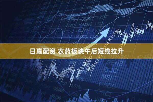 日赢配资 农药板块午后短线拉升