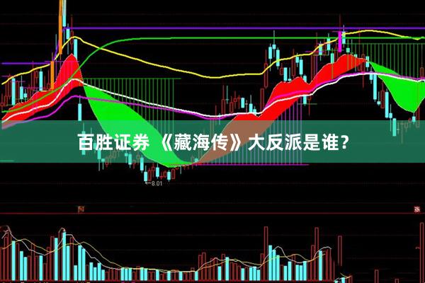 百胜证券 《藏海传》大反派是谁？