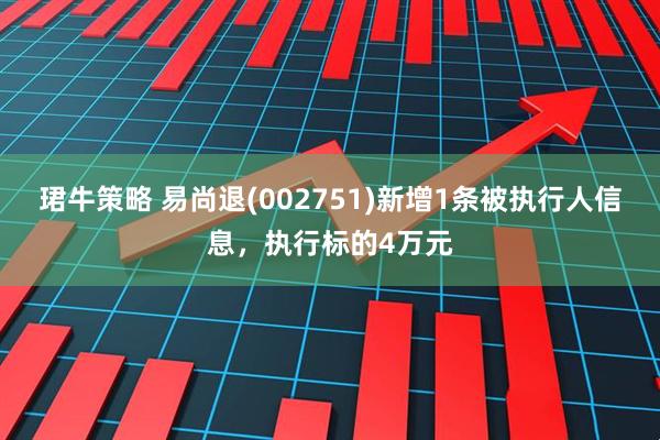 珺牛策略 易尚退(002751)新增1条被执行人信息，执行标的4万元