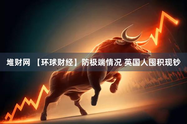 堆财网 【环球财经】防极端情况 英国人囤积现钞