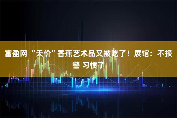 富盈网 “天价”香蕉艺术品又被吃了！展馆：不报警 习惯了
