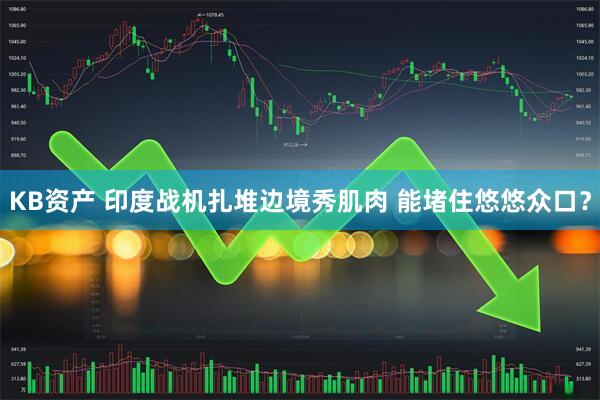 KB资产 印度战机扎堆边境秀肌肉 能堵住悠悠众口？
