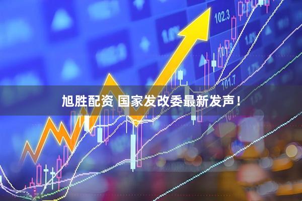 旭胜配资 国家发改委最新发声！