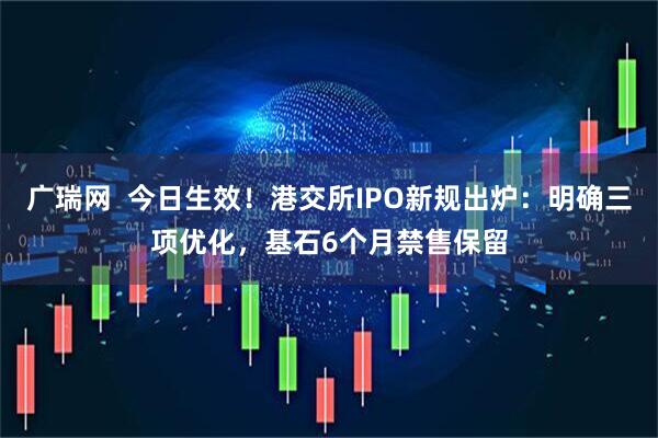 广瑞网  今日生效！港交所IPO新规出炉：明确三项优化，基石6个月禁售保留