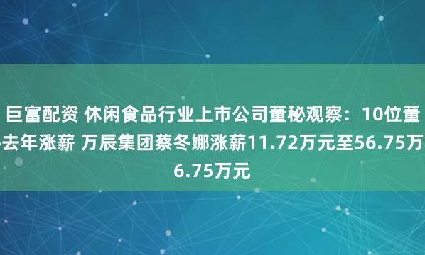 巨富配资 休闲食品行业上市公司董秘观察：10位董秘去年涨薪 万辰集团蔡冬娜涨薪11.72万元至56.75万元
