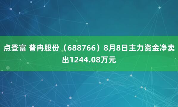 点登富 普冉股份（688766）8月8日主力资金净卖出1244.08万元