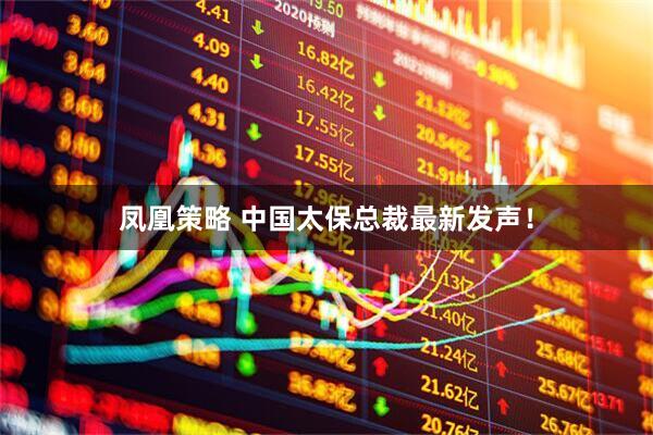 凤凰策略 中国太保总裁最新发声！