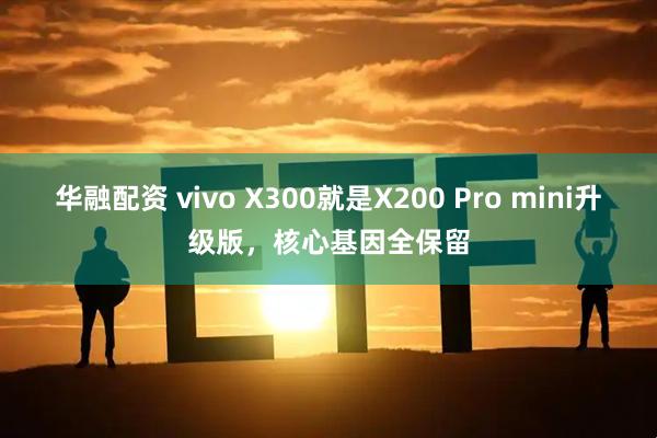 华融配资 vivo X300就是X200 Pro mini升级版，核心基因全保留