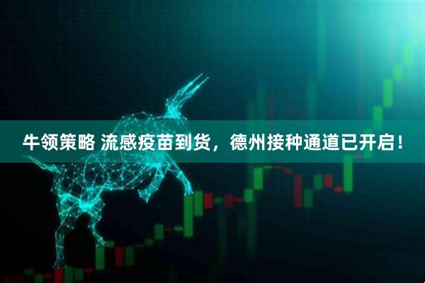 牛领策略 流感疫苗到货，德州接种通道已开启！