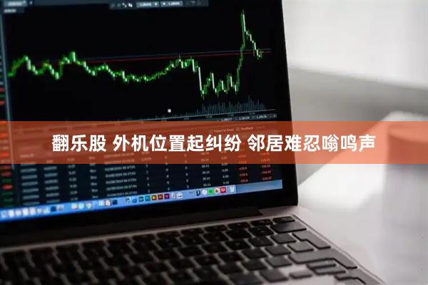 翻乐股 外机位置起纠纷 邻居难忍嗡鸣声