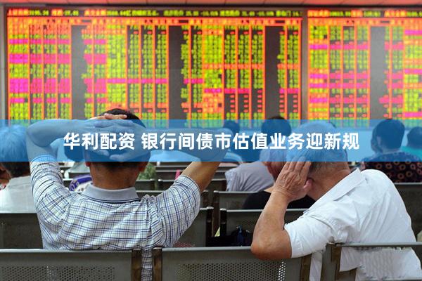 华利配资 银行间债市估值业务迎新规