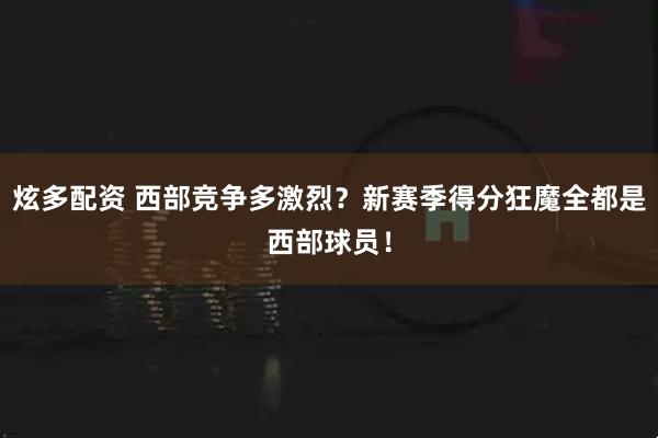 炫多配资 西部竞争多激烈？新赛季得分狂魔全都是西部球员！